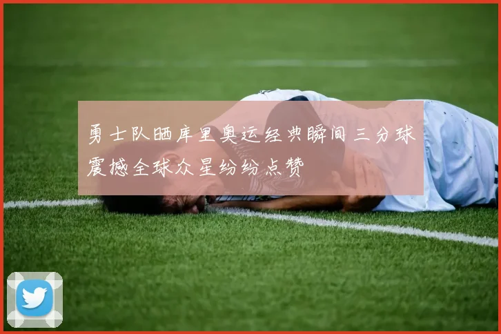 勇士队晒库里奥运经典瞬间三分球震撼全球众星纷纷点赞