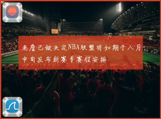 老詹已做决定NBA联盟将如期于八月中旬发布新赛季赛程安排
