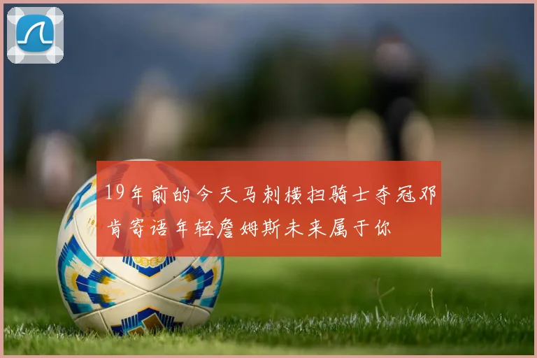 19年前的今天马刺横扫骑士夺冠邓肯寄语年轻詹姆斯未来属于你