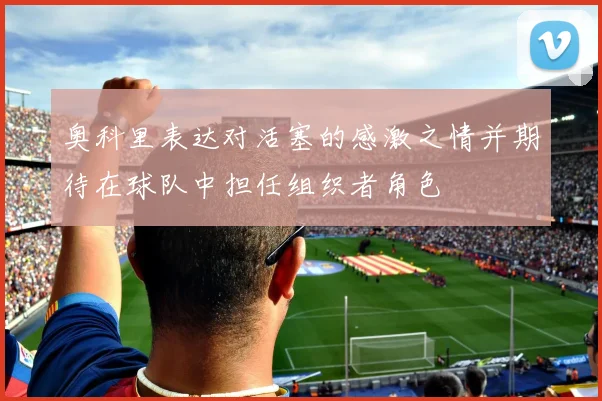 奥科里表达对活塞的感激之情并期待在球队中担任组织者角色