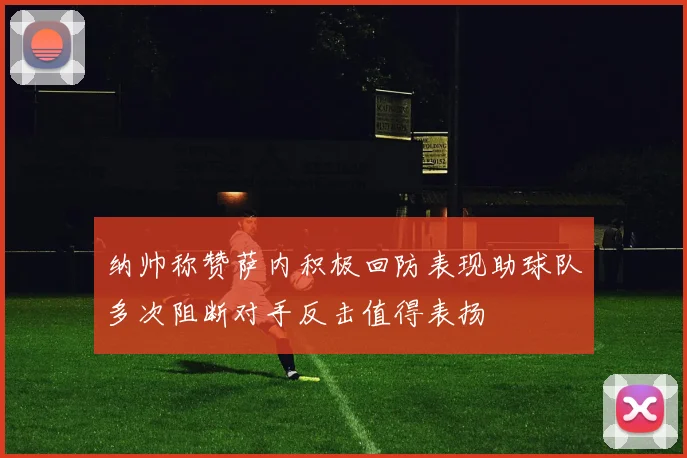 纳帅称赞萨内积极回防表现助球队多次阻断对手反击值得表扬