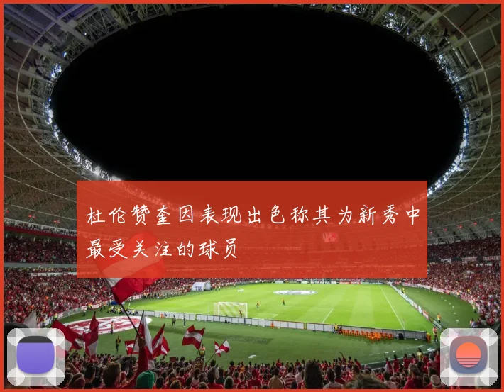 杜伦赞奎因表现出色称其为新秀中最受关注的球员