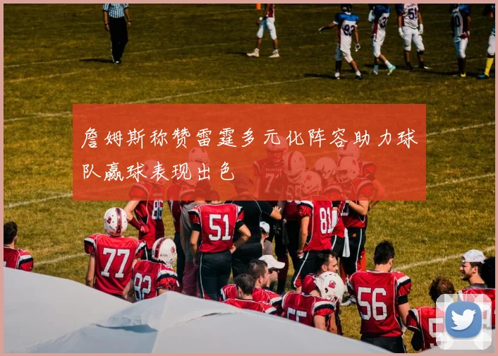 詹姆斯称赞雷霆多元化阵容助力球队赢球表现出色