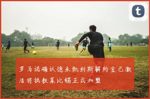罗马诺确认德米凯利斯解约金已激活将执教莱比锡正式加盟